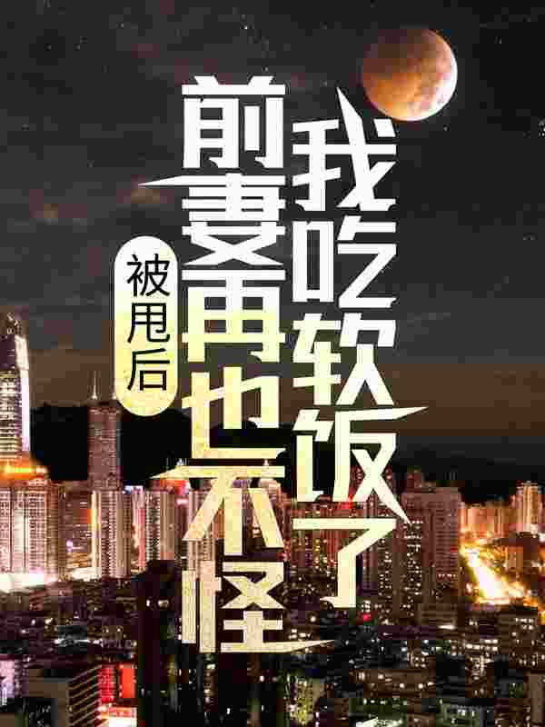 被甩后，前妻再也不怪我吃软饭了