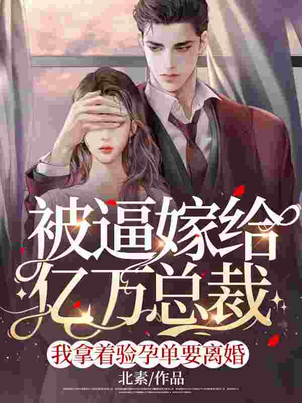 被逼嫁给亿万总裁，我拿着验孕单要离婚最新章节，被逼嫁给亿万总裁，我拿着验孕单要离婚全文在线阅读