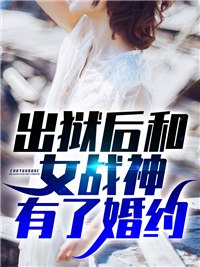 已完结小说《出狱后和女战神有了婚约》在线全文阅读