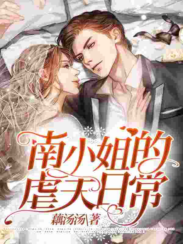 南小姐的虐夫日常最新章节,南小姐的虐夫日常免费阅读