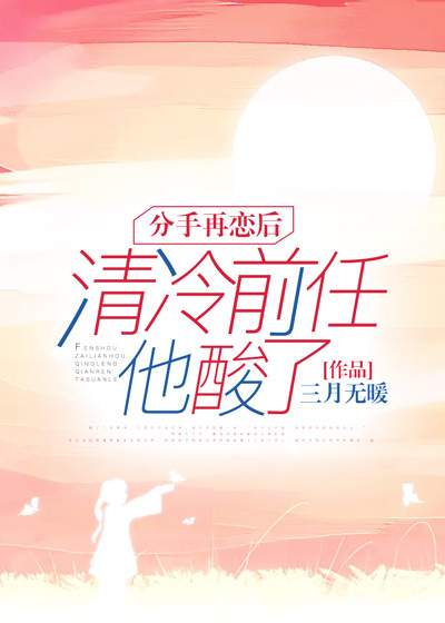 已完结小说《分手再恋后,清冷前任他酸了》在线全文阅读