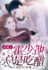 不装了，霍少他总是吃醋小说免费资源，不装了，霍少他总是吃醋在线阅读