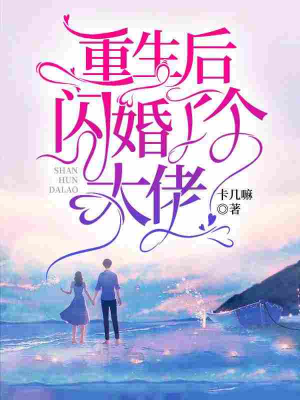 小说《重生后,闪婚了个大佬》全文免费阅读