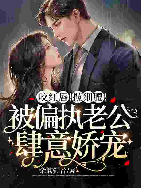 已完结小说《咬红唇！揽细腰！被偏执老公肆意娇宠》最新章节