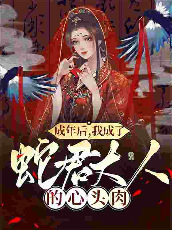 成年后,我成了蛇君大人的心头肉小说,成年后,我成了蛇君大人的心头肉最新章节