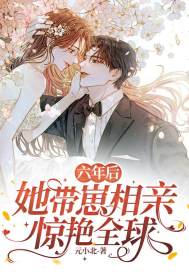 求六年后,她带崽相亲惊艳全球小说免费资源