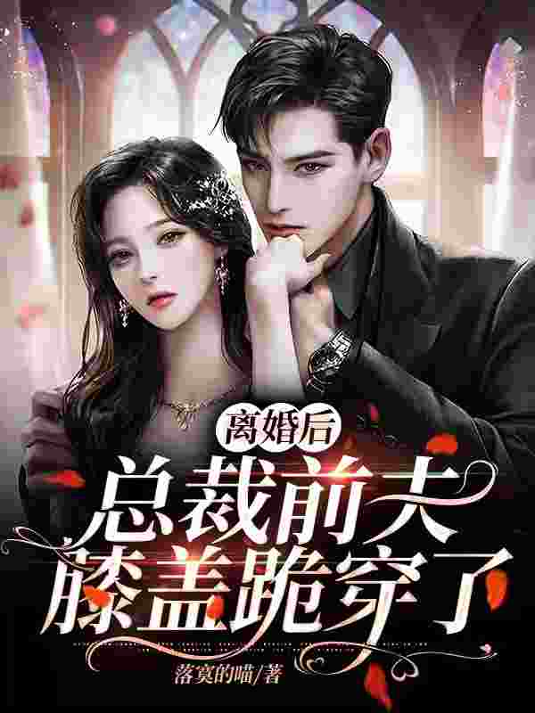 已完结小说《离婚后，总裁前夫膝盖跪穿了》最新章节