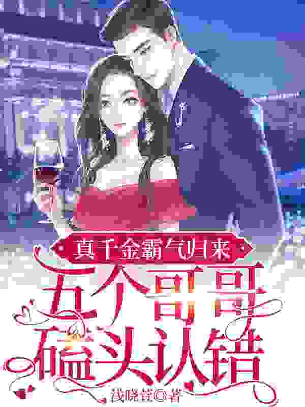 真千金霸气归来，五个哥哥磕头认错小说，真千金霸气归来，五个哥哥磕头认错在线阅读