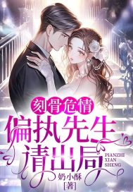 《刻骨危情:偏执先生请出局》小说全文在线试读,《刻骨危情:偏执先生请出局》最新章节目录