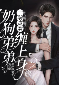 完整版《一晌贪欢，奶狗弟弟缠上身》在线免费阅读