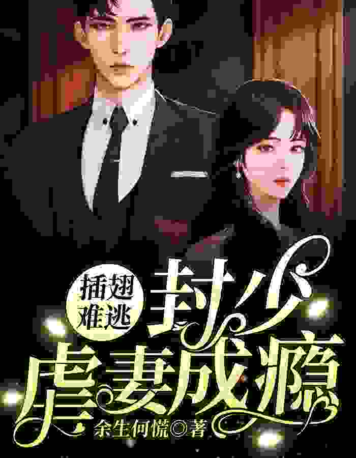 商蕊茵封景澜小说插翅难逃:封少虐妻成瘾在哪里可以看