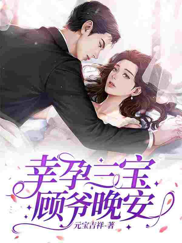 已完结小说《幸孕三宝:顾爷,晚安!》最新章节