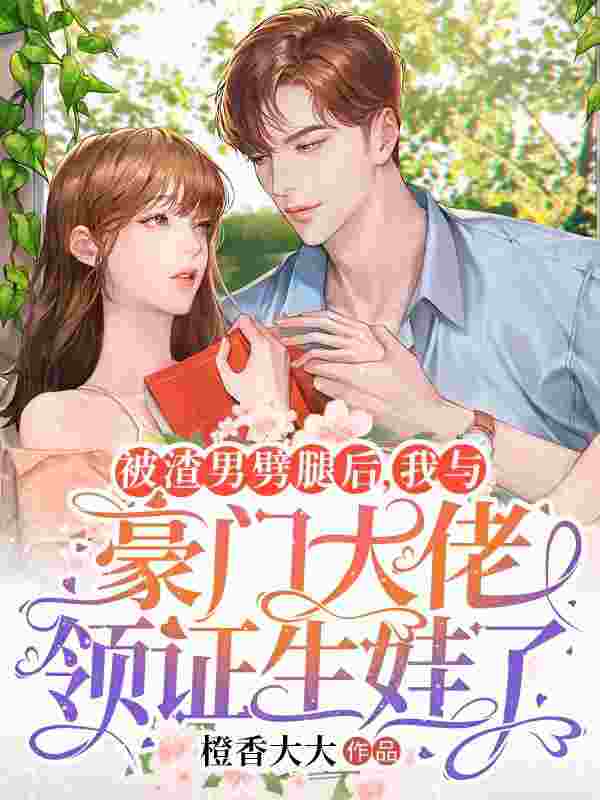 被渣男劈腿后，我与豪门大佬领证生娃了最新章节，被渣男劈腿后，我与豪门大佬领证生娃了免费阅读