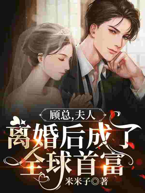 顾总，夫人离婚后成了全球首富（顾总，夫人离婚后成了全球首富）小说完结版在线阅读