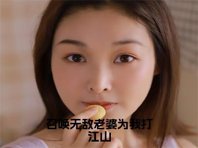 周元（召唤无敌老婆为我打江山）全文免费阅读-小说召唤无敌老婆为我打江山最新章节阅读笔趣阁