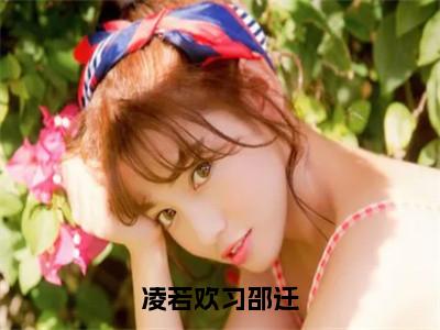 凌若欢习邵迁小说（凌若欢习邵迁）全文免费阅读无弹窗大结局_凌若欢习邵迁最新章节列表_笔趣阁（凌若欢习邵迁）