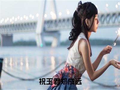 祝玉君郑成远小说限时免费,祝玉君郑成远完结版小说阅读无弹窗_笔趣阁