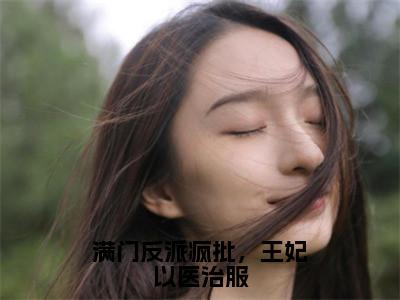 慕听雪晏泱满门反派疯批，王妃以医治服老书虫推荐小说免费阅读_（慕听雪晏泱）完整版全文在线赏析