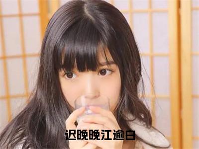 迟晚晚江逾白（迟晚晚江逾白）小说-迟晚晚江逾白小说免费最新章节列表