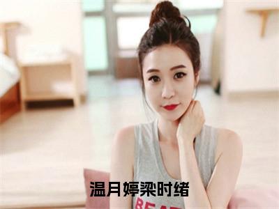 温月婷梁时绪小说讲的是什么-温月婷梁时绪精彩章节目录观看