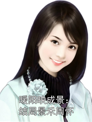 暖阳映成景:结局景禾周怀最新章节目录_景禾周怀小说免费阅读