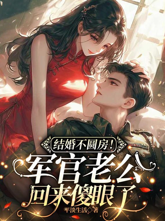 《结婚不圆房!军官老公回来傻眼了》大结局精彩阅读_《结婚不圆房!军官老公回来傻眼了》最新章节目录