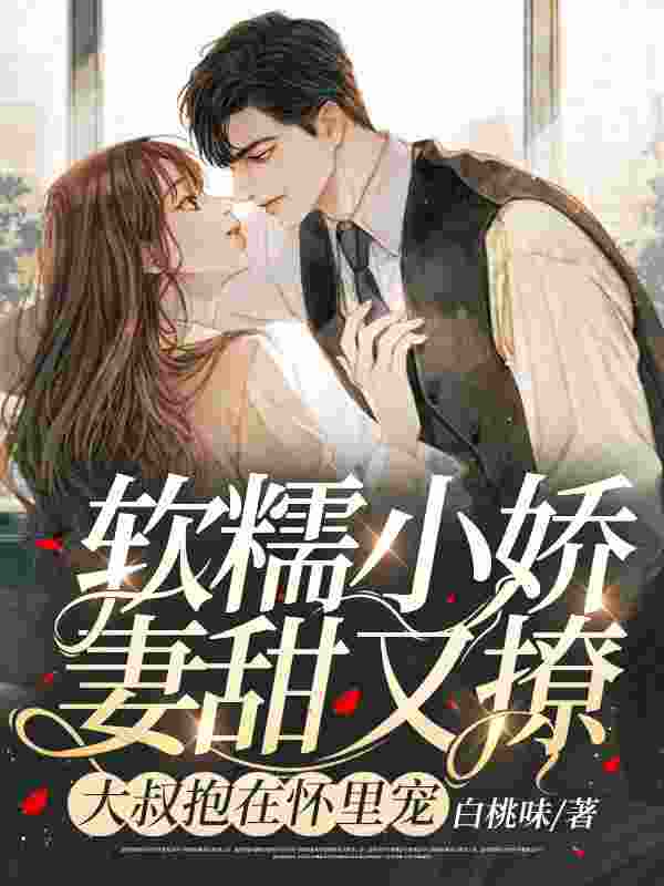 软糯小娇妻甜又撩，大叔抱在怀里宠小说完整版全文免费阅读