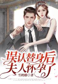 误认替身后，夫人怀孕了小说，误认替身后，夫人怀孕了姜南周聿白